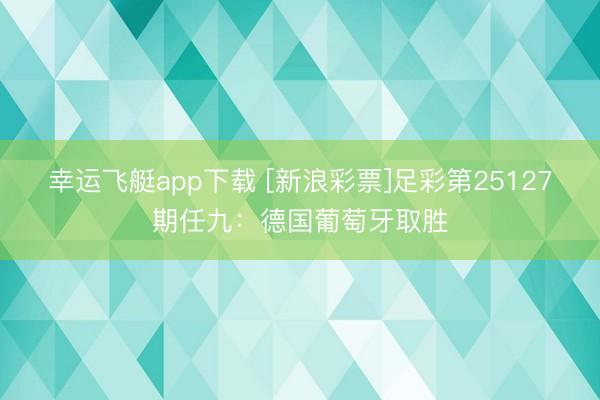 幸运飞艇app下载 [新浪彩票]足彩第25127期任九：德国葡萄牙取胜