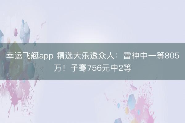 幸运飞艇app 精选大乐透众人：雷神中一等805万！子骞756元中2等