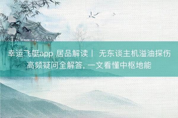 幸运飞艇app 居品解读丨 无东谈主机溢油探伤高频疑问全解答, 一文看懂中枢地能