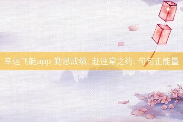 幸运飞艇app 勤恳成绩, 赴往常之约, 句句正能量
